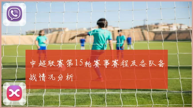 中超联赛第15轮赛事赛程及各队备战情况分析